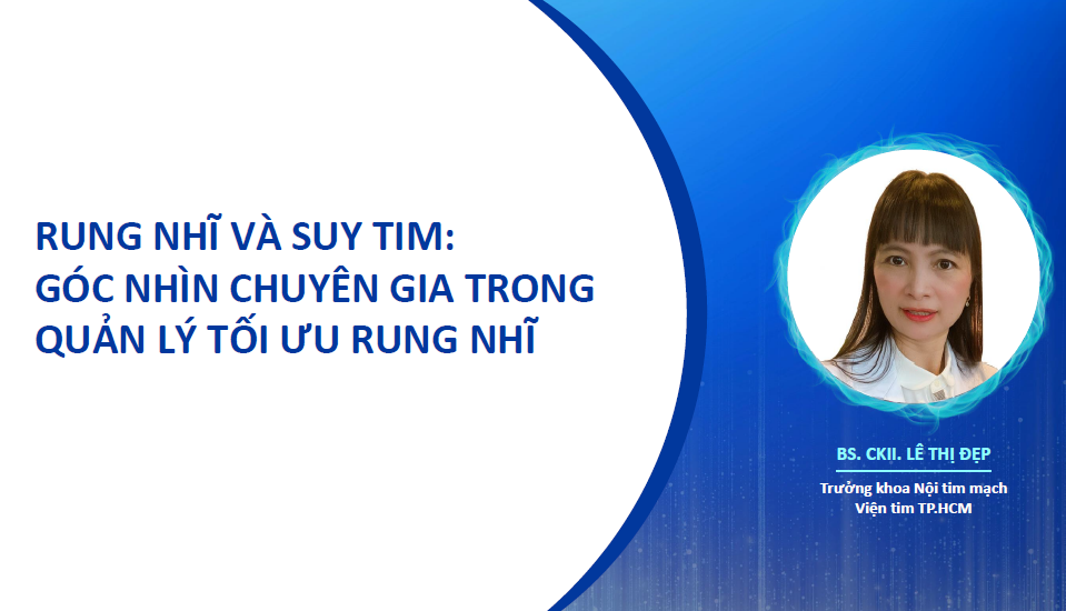 RUNG NHĨ VÀ SUY TIM: GÓC NHÌN CHUYÊN GIA TRONG QUẢN LÝ TỐI ƯU RUNG NHĨ - BSCKII LÊ THỊ ĐẸP