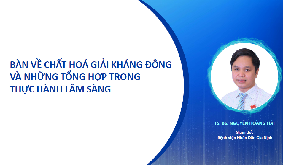 BÀN VỀ CHẤT HOÁ GIẢI KHÁNG ĐÔNG VÀ NHỮNG TỔNG HỢP TRONG THỰC HÀNH LÂM SÀNG- TS.BS NGUYEN HOANG HAI