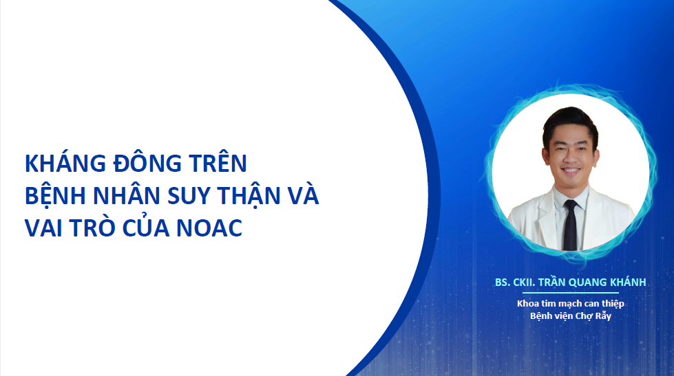 KHÁNG ĐÔNG TRÊN BỆNH NHÂN SUY THẬN VÀ VAI TRÒ CỦA NOAC - BSCKII TRẦN QUANG KHÁNH