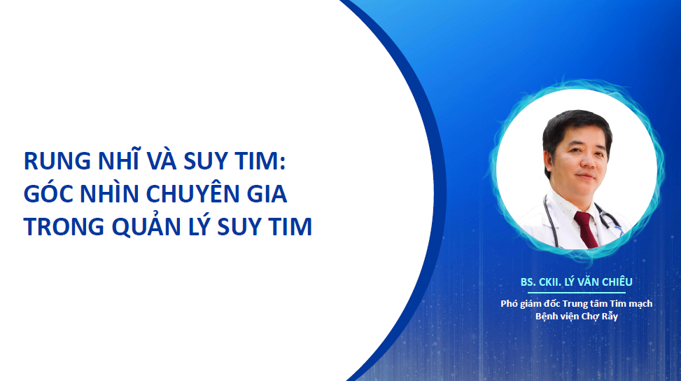 RUNG NHĨ VÀ SUY TIM: GÓC NHÌN CHUYÊN GIA TRONG QUẢN LÝ TỐI ƯU SUY TIM - BSCKII LÝ VĂN CHIÊU